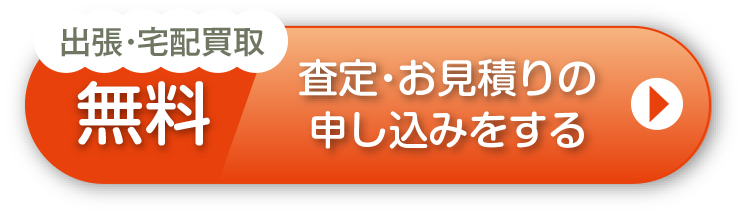 出張・宅配買取 無料 査定・お見積もりの申し込みをする